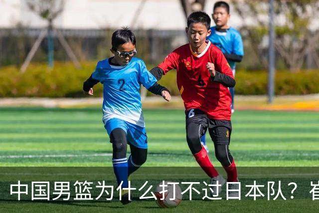 中国男篮为什么打不过日本队？崔永熙毫不客气说出原因，说得实在